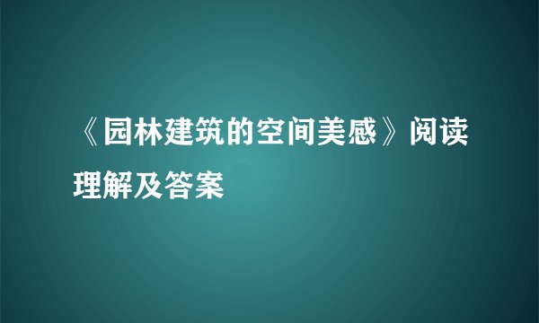 《园林建筑的空间美感》阅读理解及答案