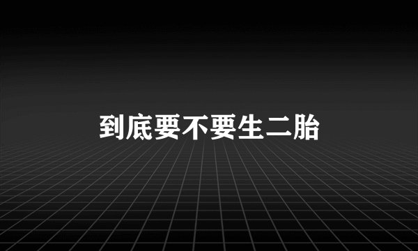 到底要不要生二胎