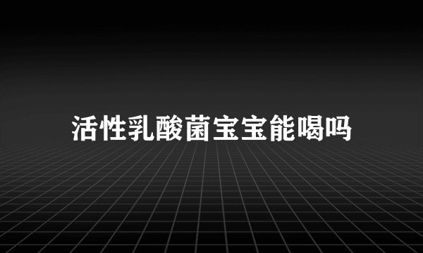 活性乳酸菌宝宝能喝吗