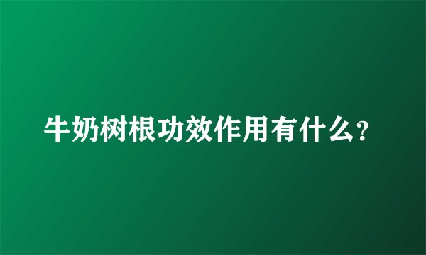 牛奶树根功效作用有什么？