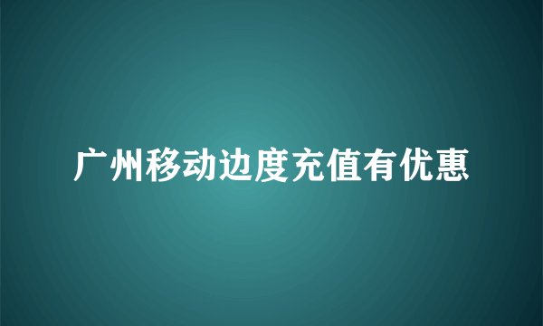 广州移动边度充值有优惠