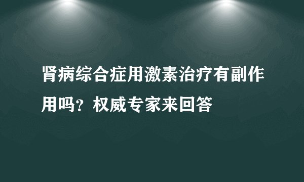 肾病综合症用激素治疗有副作用吗？权威专家来回答