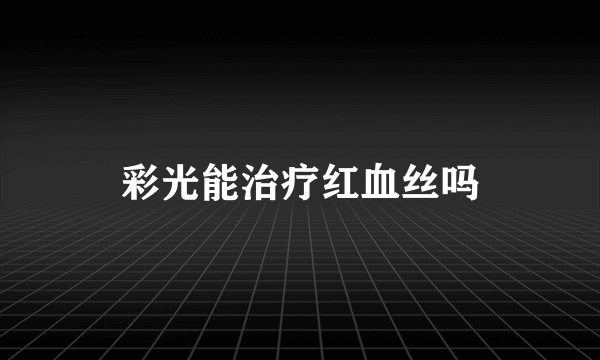彩光能治疗红血丝吗