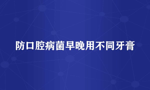 防口腔病菌早晚用不同牙膏