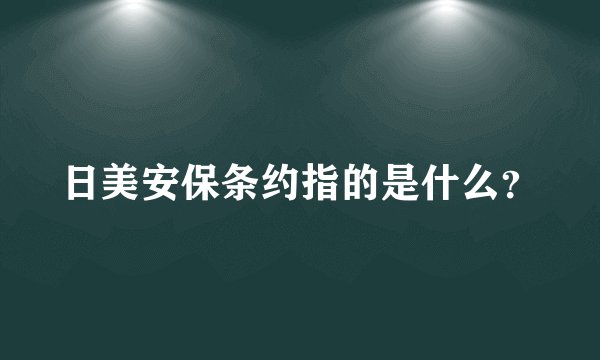 日美安保条约指的是什么？