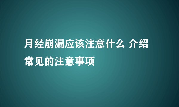 月经崩漏应该注意什么 介绍常见的注意事项