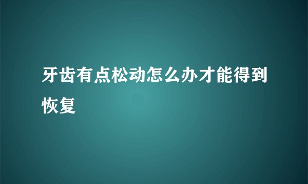 牙齿有点松动怎么办才能得到恢复
