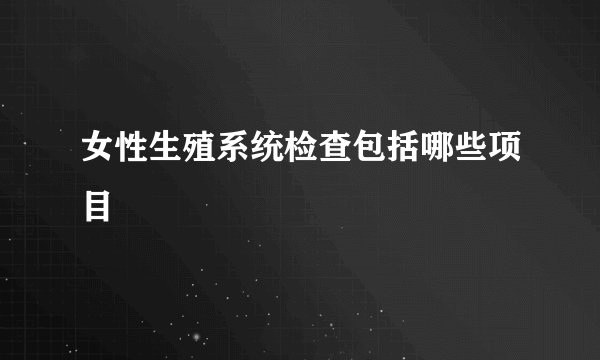女性生殖系统检查包括哪些项目