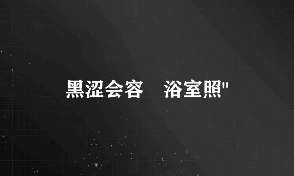 黑涩会容瑄浴室照