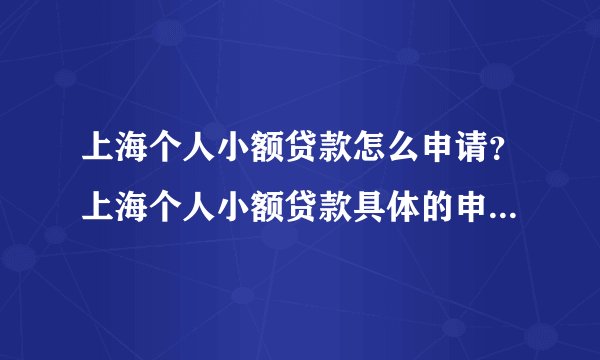 上海个人小额贷款怎么申请？上海个人小额贷款具体的申请流程怎么走？
