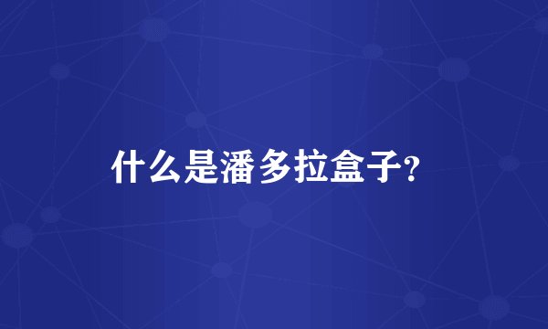 什么是潘多拉盒子？
