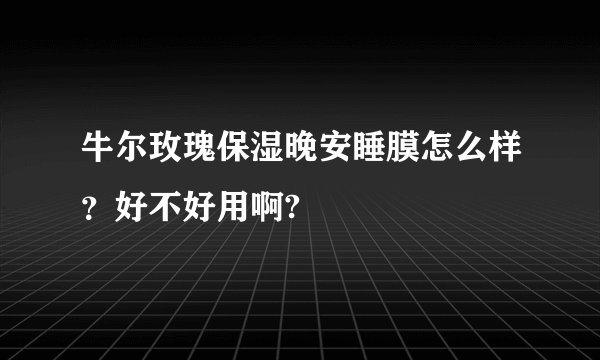 牛尔玫瑰保湿晚安睡膜怎么样？好不好用啊?
