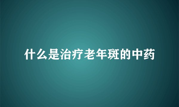 什么是治疗老年斑的中药