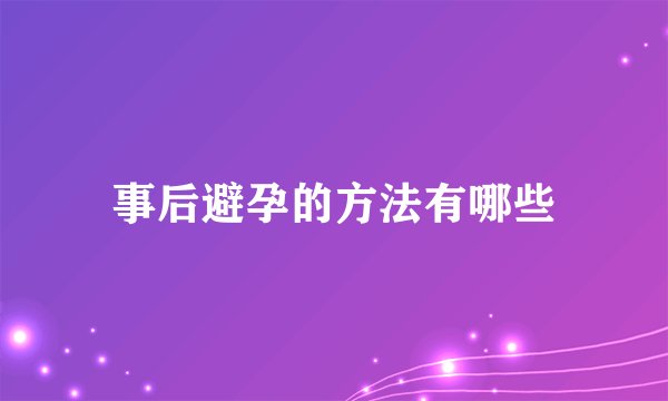 事后避孕的方法有哪些