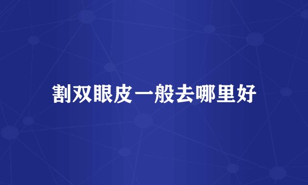 割双眼皮一般去哪里好