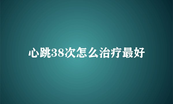 心跳38次怎么治疗最好