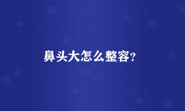 鼻头大怎么整容？