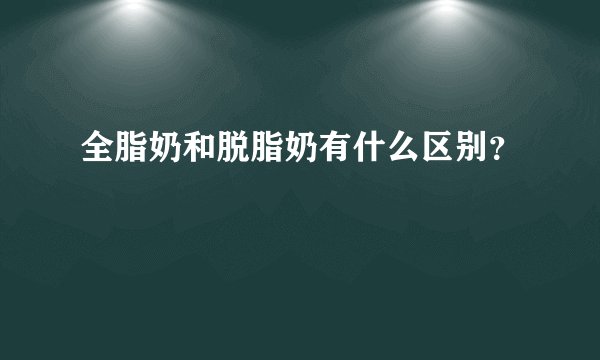 全脂奶和脱脂奶有什么区别？