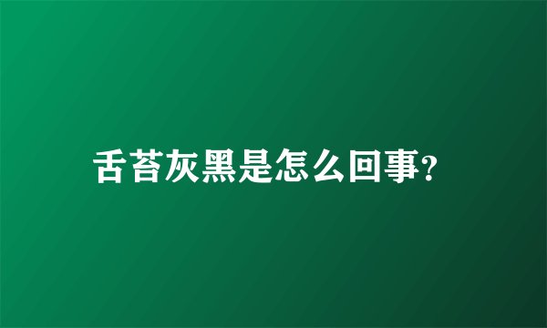 舌苔灰黑是怎么回事？