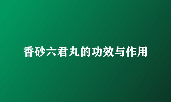 香砂六君丸的功效与作用