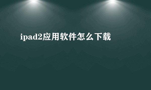 ipad2应用软件怎么下载