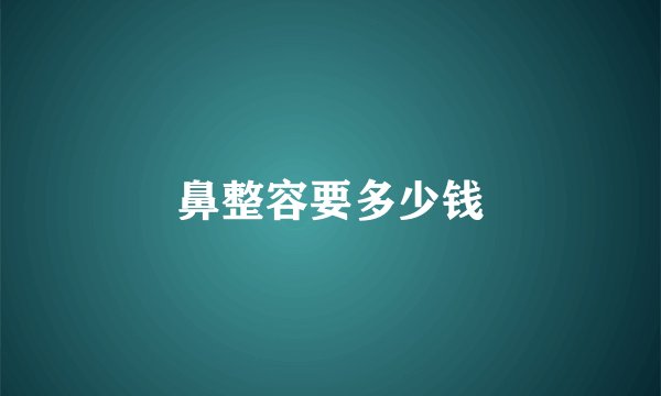 鼻整容要多少钱