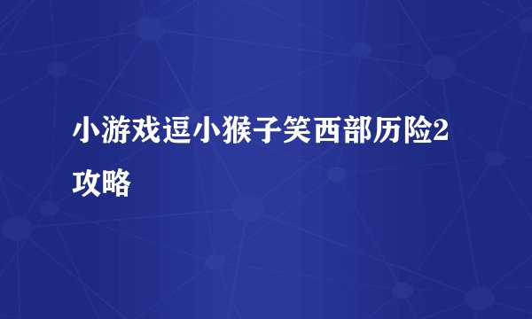 小游戏逗小猴子笑西部历险2攻略