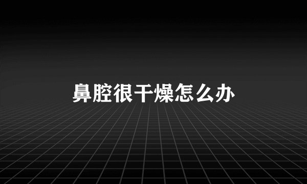 鼻腔很干燥怎么办