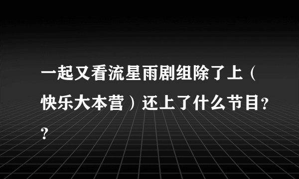 一起又看流星雨剧组除了上（快乐大本营）还上了什么节目？？