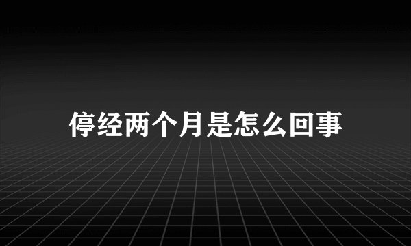 停经两个月是怎么回事
