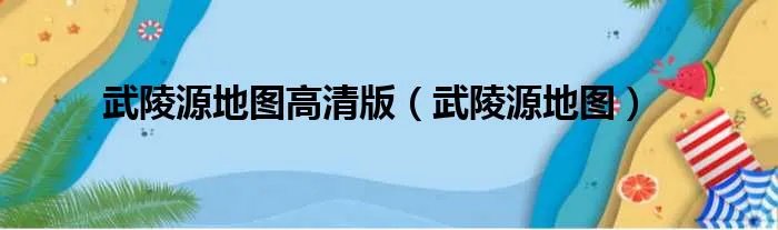 武陵源地图高清版（武陵源地图）