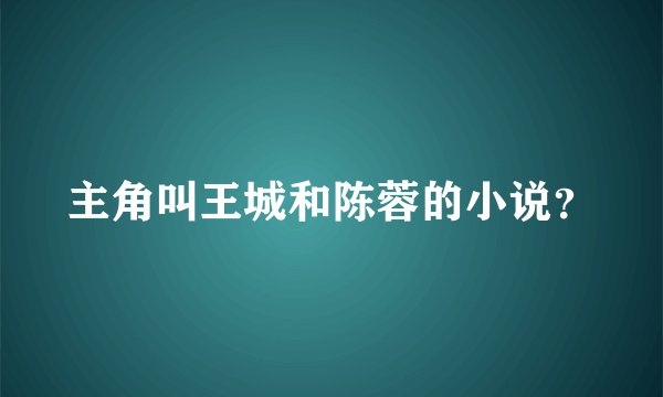 主角叫王城和陈蓉的小说？