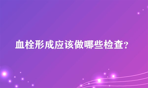 血栓形成应该做哪些检查？