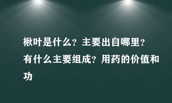 楸叶是什么？主要出自哪里？有什么主要组成？用药的价值和功