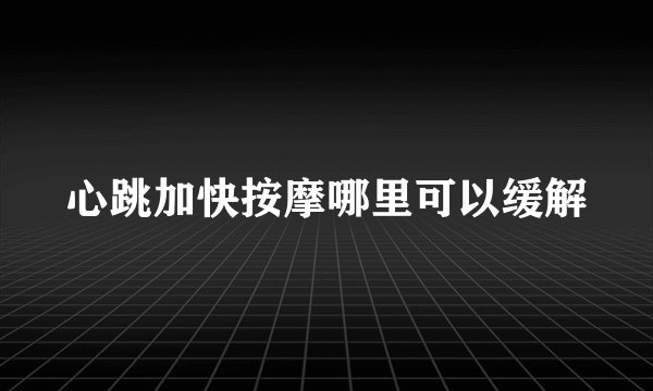 心跳加快按摩哪里可以缓解