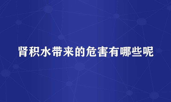 肾积水带来的危害有哪些呢