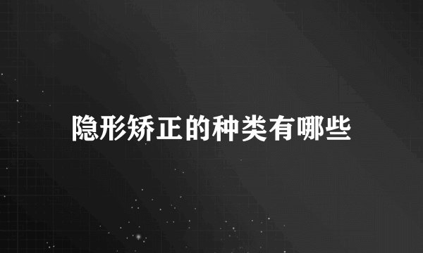 隐形矫正的种类有哪些