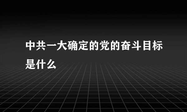 中共一大确定的党的奋斗目标是什么