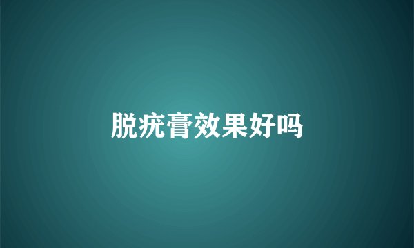 脱疣膏效果好吗