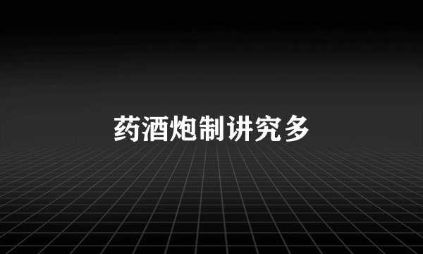 药酒炮制讲究多