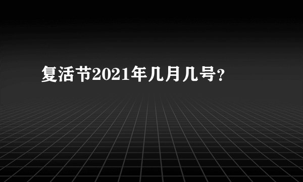 复活节2021年几月几号？