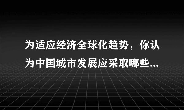 为适应经济全球化趋势，你认为中国城市发展应采取哪些主要对策
