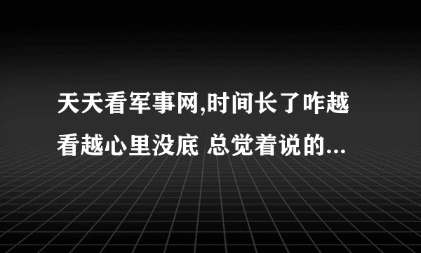 天天看军事网,时间长了咋越看越心里没底 总觉着说的有些云山雾罩