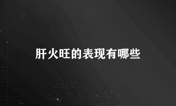 肝火旺的表现有哪些