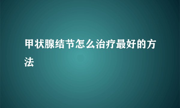 甲状腺结节怎么治疗最好的方法