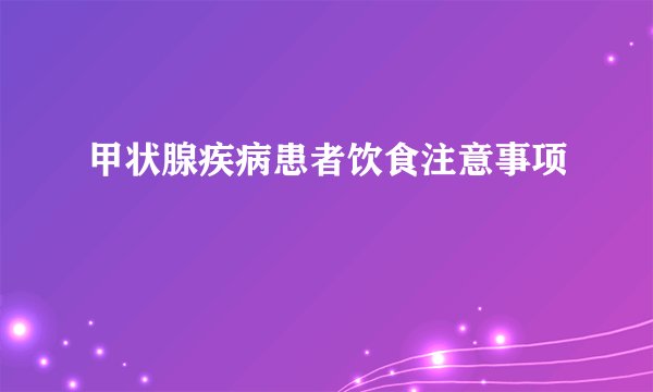 甲状腺疾病患者饮食注意事项