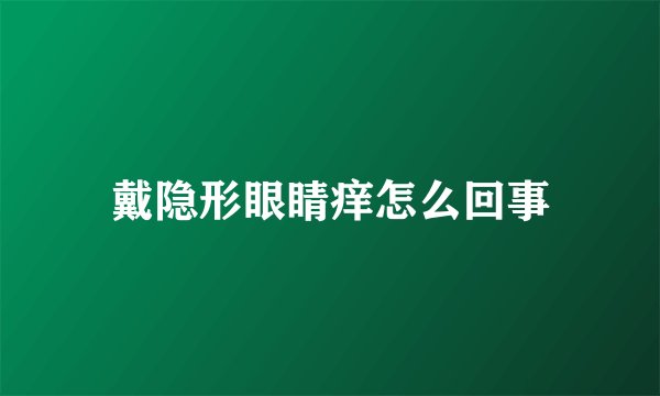 戴隐形眼睛痒怎么回事