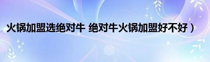 火锅加盟选绝对牛 绝对牛火锅加盟好不好）