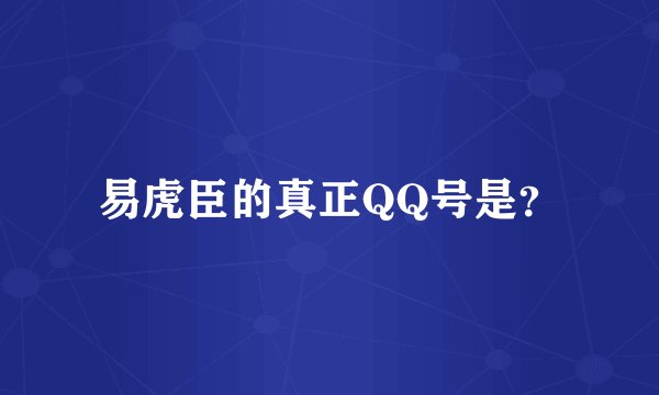 易虎臣的真正QQ号是？
