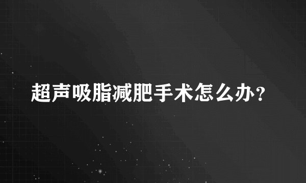 超声吸脂减肥手术怎么办？